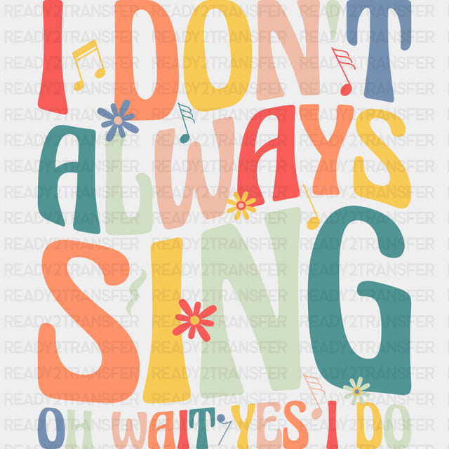I Don't Always Sing, Oh Wait Yes I Do - Singing DTF Transfers ready2transfer