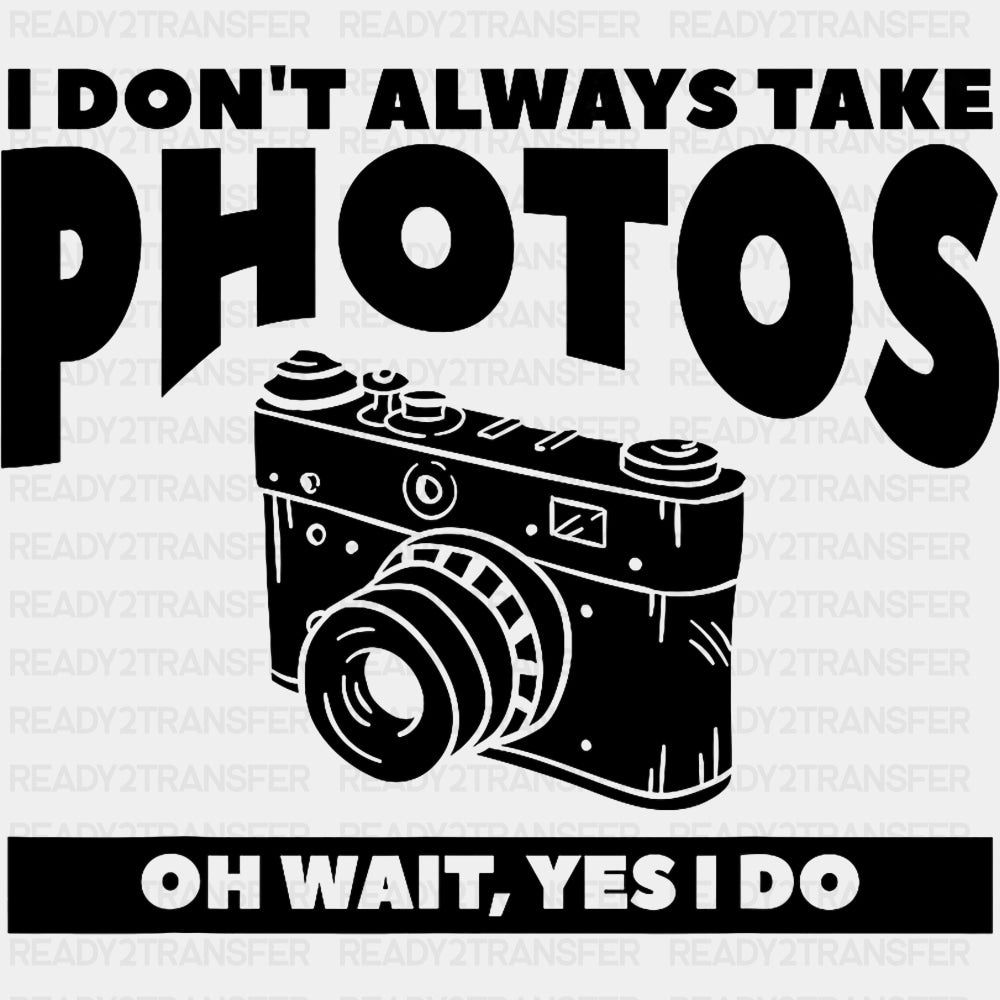 I Don't Always Take Photos, Black & White - Photography DTF Transfers ready2transfer Dark Color Design (See Imaging)
