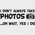 I Don't Always Take Photos, Oh Wait... - Photography DTF Transfers ready2transfer Dark Color Design (See Imaging)