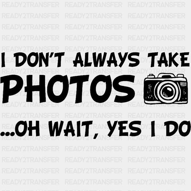 I Don't Always Take Photos, Oh Wait... - Photography DTF Transfers ready2transfer Dark Color Design (See Imaging)