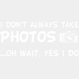 I Don't Always Take Photos, Oh Wait... - Photography DTF Transfers ready2transfer Light Color Design (See Imaging)