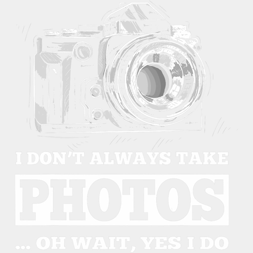 I Don't Always Take Photos, Oh Wait, Yes I Do - Photography DTF Transfers ready2transfer Light Color Design (See Imaging)