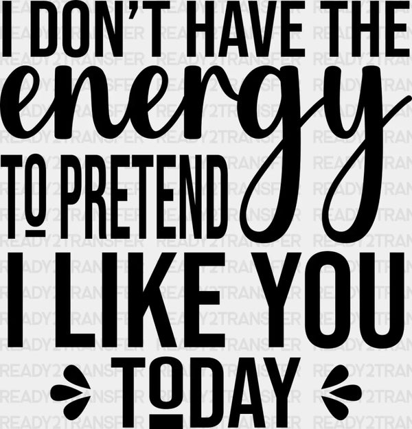 I Don't Have The Energy To Pretend - Funny DTF Heat Transfer