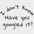 I Don't Know Have You Googled It? - Medical School DTF Transfers ready2transfer Dark Color Design (See Imaging)