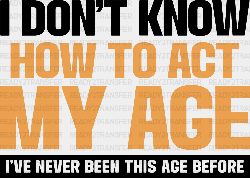 I Don’t Know How To Act My Age - Funny Dtf Heat Transfer Adult Unisex S & M (10’’) / Dark