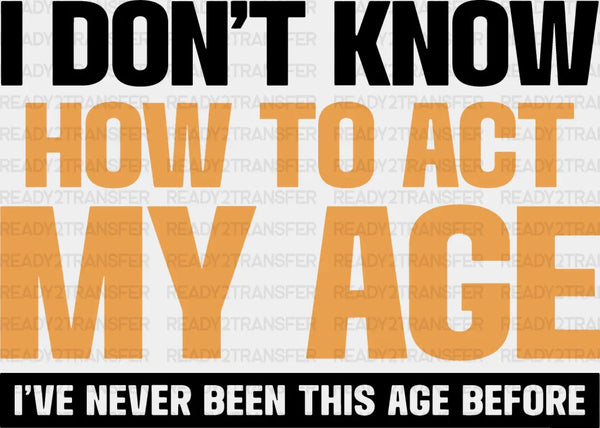 I Don't Know How To Act My Age - Funny DTF Heat Transfer