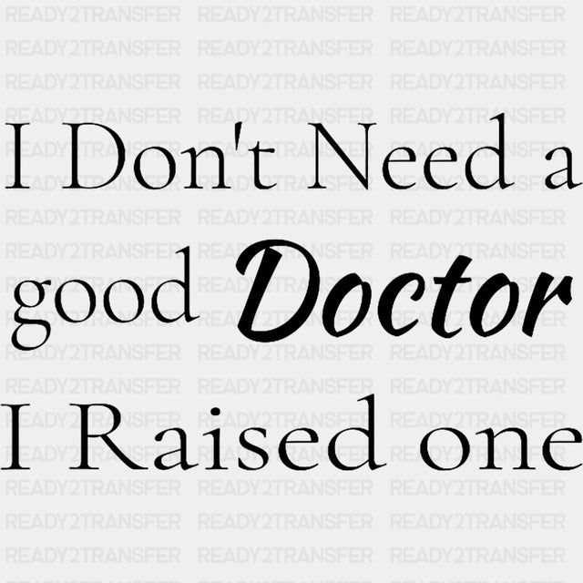 I Don't Need A Good Doctor, I Raised One - Medical School DTF Transfers ready2transfer Dark Color Design (See Imaging)