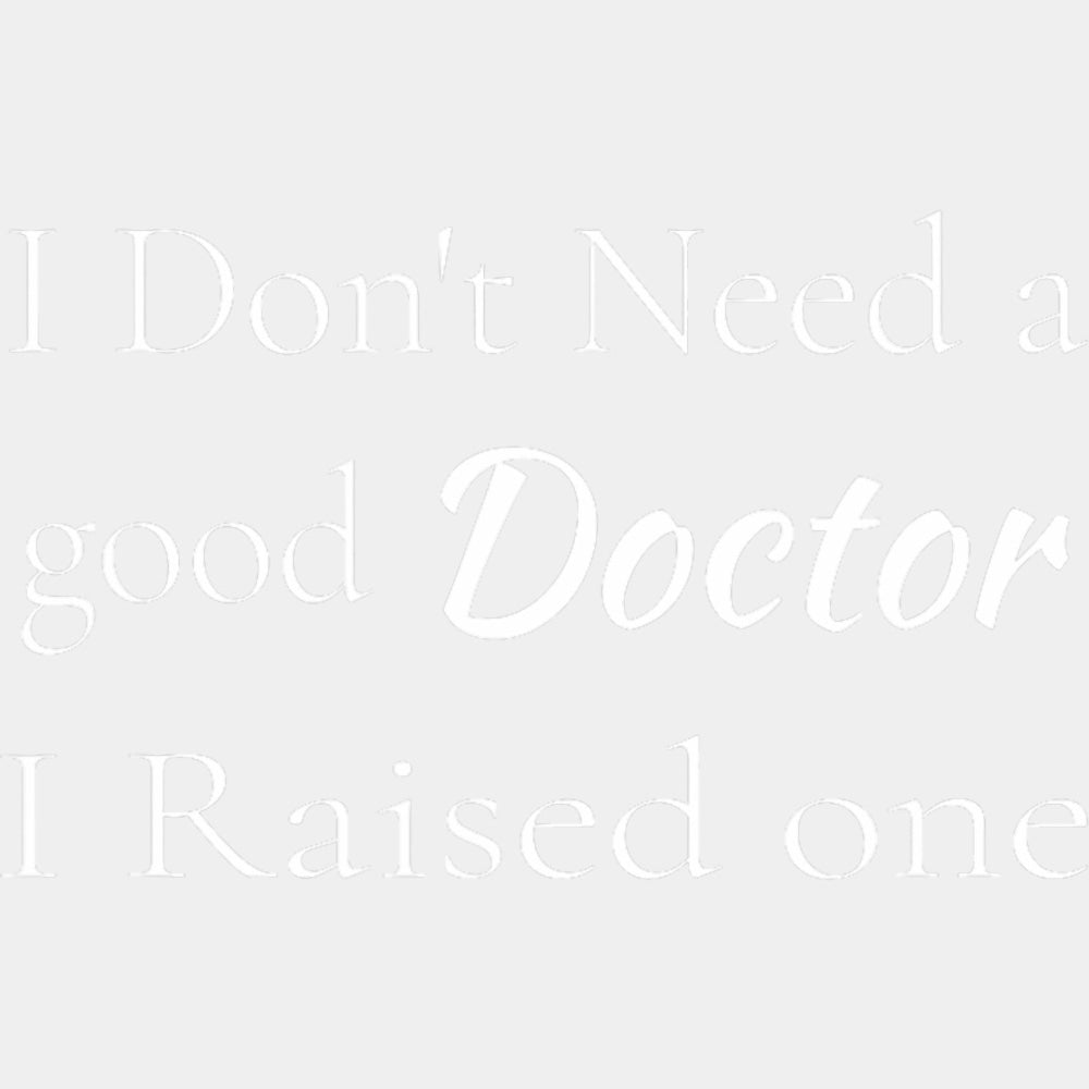 I Don't Need A Good Doctor, I Raised One - Medical School DTF Transfers ready2transfer Light Color Design (See Imaging)