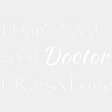 I Don't Need A Good Doctor, I Raised One - Medical School DTF Transfers ready2transfer Light Color Design (See Imaging)