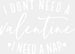 I DONT NEED A VALENTINE DESIGN DTF Transfer ready2transfer White