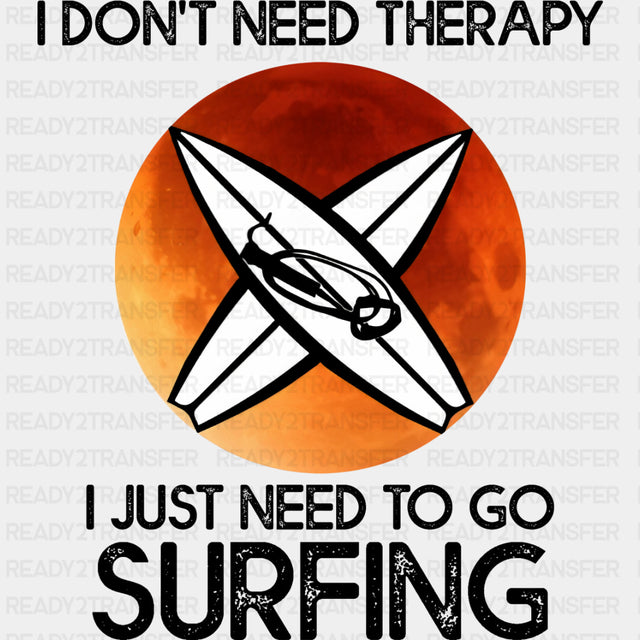 I Don't Need Therapy, I Just Need To Go Surfing - Surfing DTF Transfers ready2transfer Dark Color Design (See Imaging)
