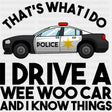 I Drive A Wee Woo Car And I Know Things, B&W - Police DTF Transfers ready2transfer Dark Color Design (See Imaging)