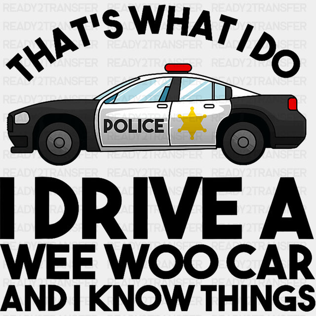 I Drive A Wee Woo Car And I Know Things, B&W - Police DTF Transfers ready2transfer Dark Color Design (See Imaging)