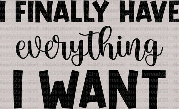 I Finally Have Everything I Want DTF Transfer