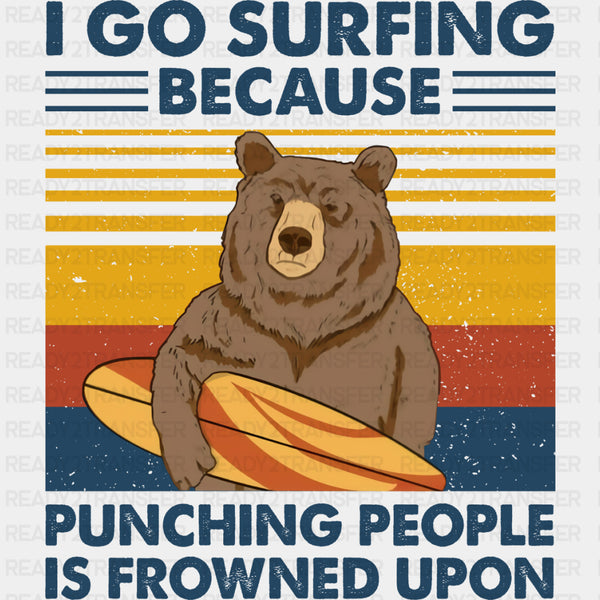 I Go Surfing Because Punching People Is Frowned Upon - Surfing DTF Transfers