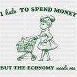 I Hate To Spend Money But The Economy Needs Me - Shopping DTF Transfers ready2transfer