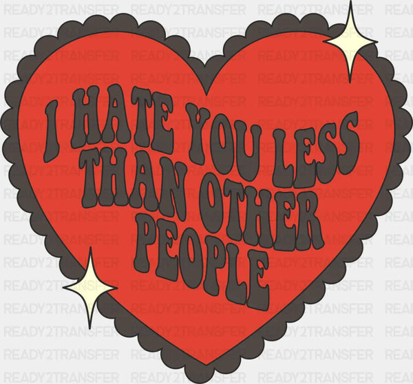I Hate You Less Than Other People - Valentine's Day DTF Transfer