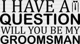 I Have A Question Will You Be My Groomsman - Bachelor Iron On Dtf Transfer Adult Unisex S & M