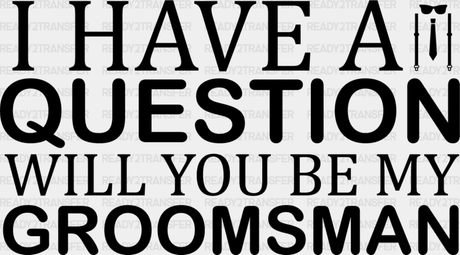 I Have A Question Will You Be My Groomsman - Bachelor Iron On Dtf Transfer Adult Unisex S & M