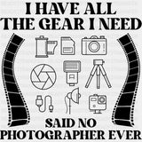 I Have All The Gear I Need Said No Photographer Ever, B&W - Photography DTF Transfers ready2transfer Dark Color Design (See Imaging)