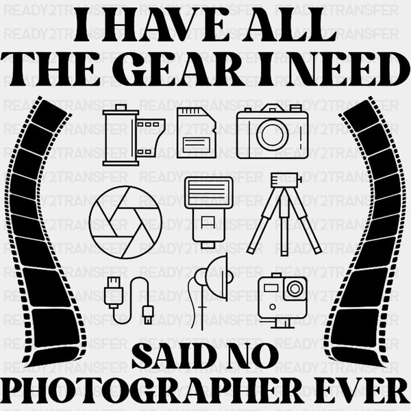 I Have All The Gear I Need Said No Photographer Ever, B&W - Photography DTF Transfers