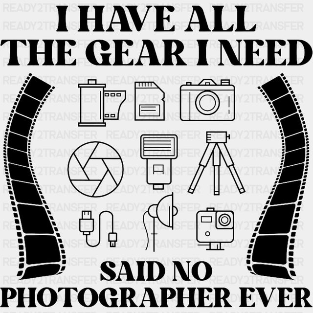 I Have All The Gear I Need Said No Photographer Ever, B&W - Photography DTF Transfers ready2transfer Dark Color Design (See Imaging)