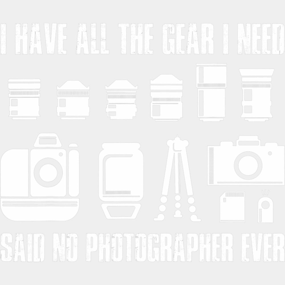 I Have All The Gear I Need, Said No Photographer Ever - Photography DTF Transfers ready2transfer Light Color Design (See Imaging)