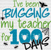I Have Been Bugging My Teacher For 100 Days DTF Transfer ready2transfer Black