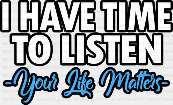 I Have Time To Listen, Your Life Matters - Suicide Awareness DTF Transfer