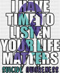 I Have Time To Listen Your Life Matters Suicide Awareness - Suicide Awareness DTF Transfer Adult Unisex - S & M (10’’)