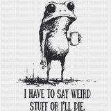 I Have To Say Weird Stuff, Or I'll Die - Funny DTF Transfers ready2transfer Dark Color Design (See Imaging)