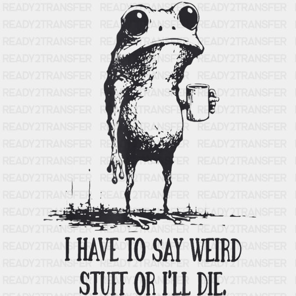 I Have To Say Weird Stuff, Or I'll Die - Funny DTF Transfers