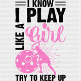 I Know I Play Like A Girl, Try To Keep Up, B&W - Pickleball DTF Transfers ready2transfer Dark Color Design (See Imaging)