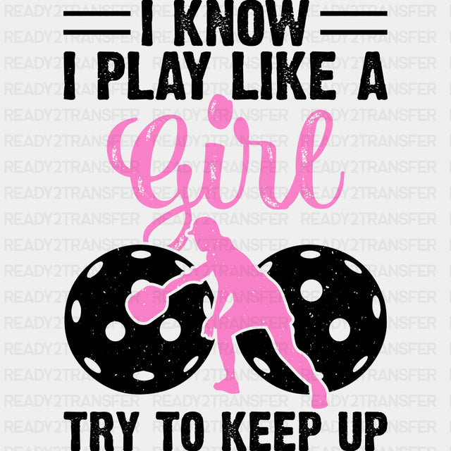 I Know I Play Like A Girl, Try To Keep Up - Pickleball DTF Transfers ready2transfer Dark Color Design (See Imaging)