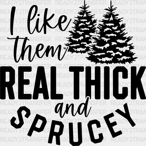 I Like Them Real Thick and Sprucey DTF Transfer