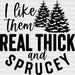 I Like Them Real Thick and Sprucey DTF Transfer ready2transfer Black