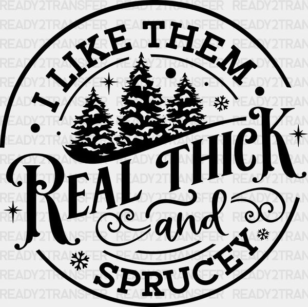 I LIKE THEM REAL THICK AND SPRUCEY DTF Transfer
