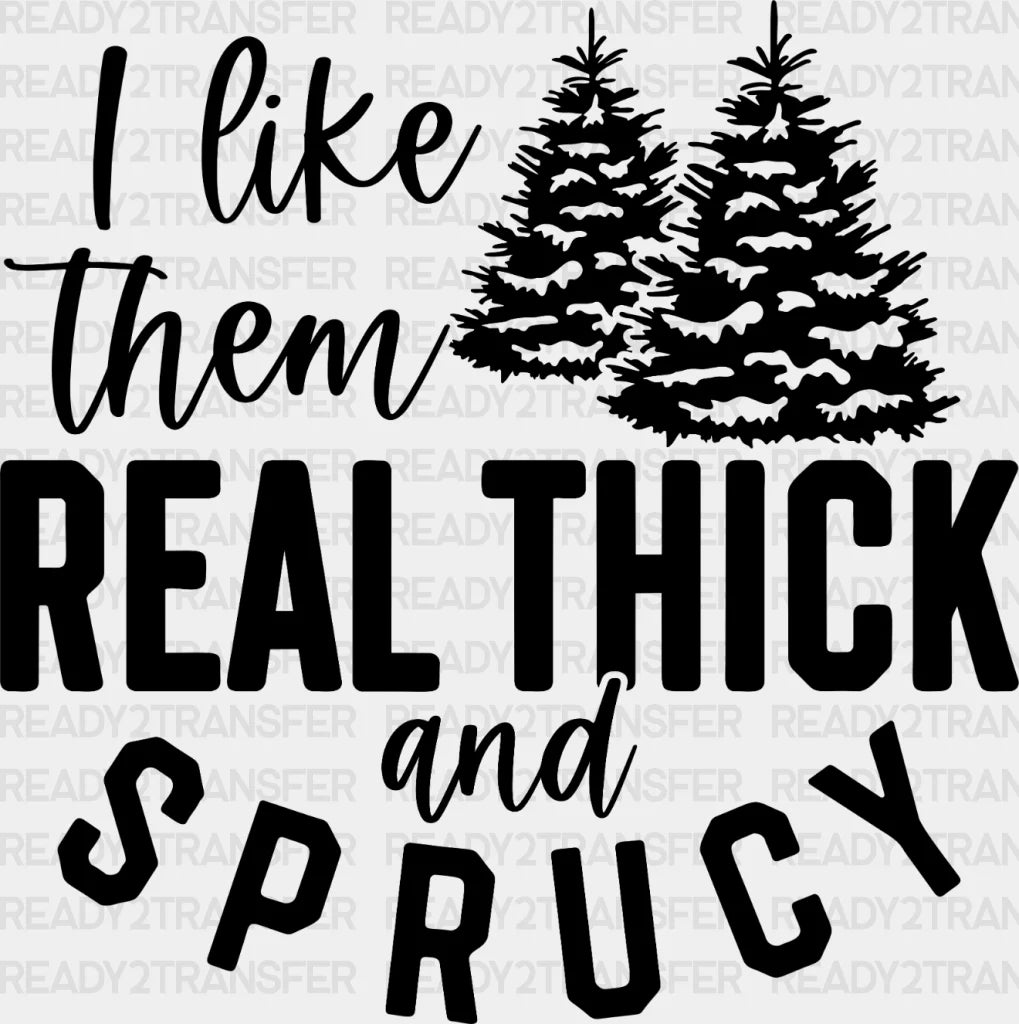 I Like Them Real Thick And Sprucy Dtf Transfer