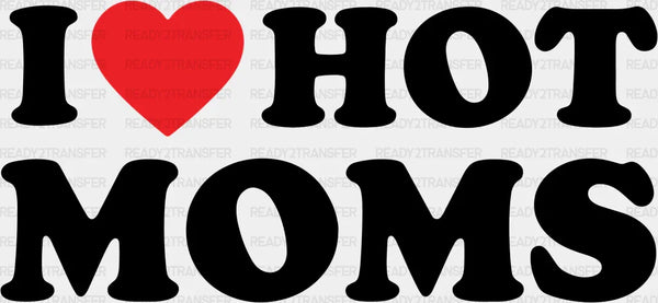 I LOVE HOT MOMS DTF Transfer