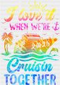 I Love It When We’re Cruisin Together 2025 Ship - Vacation DTF Transfer