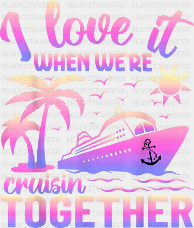 I Love It When We’re Cruisin Together Pink - Vacation DTF Transfer