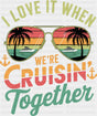 I Love It When We’re Cruisin Together Sunglasses Vintage - Vacation DTF Transfer