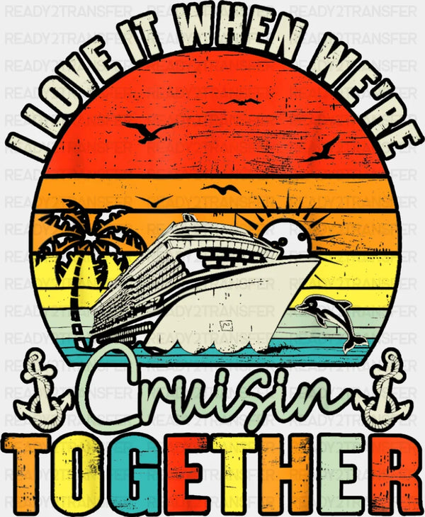 I Love It When We're Cruisin Together Sunset - Vacation DTF Transfer