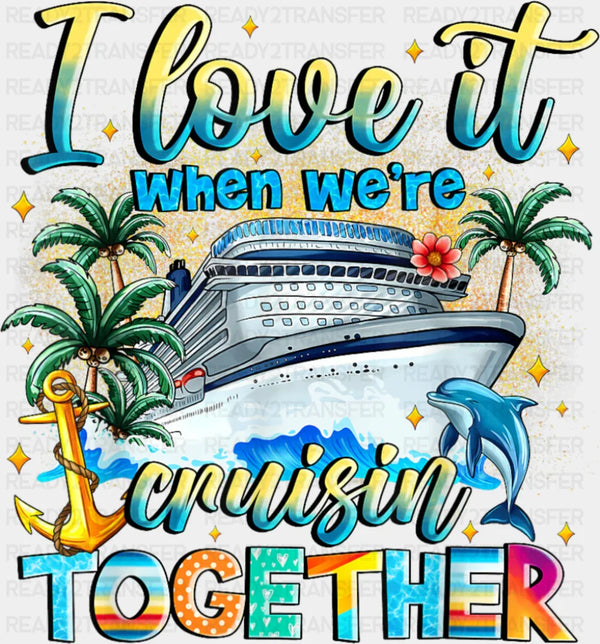 I Love It When We're Cruisin' Together - Vacation DTF Transfer