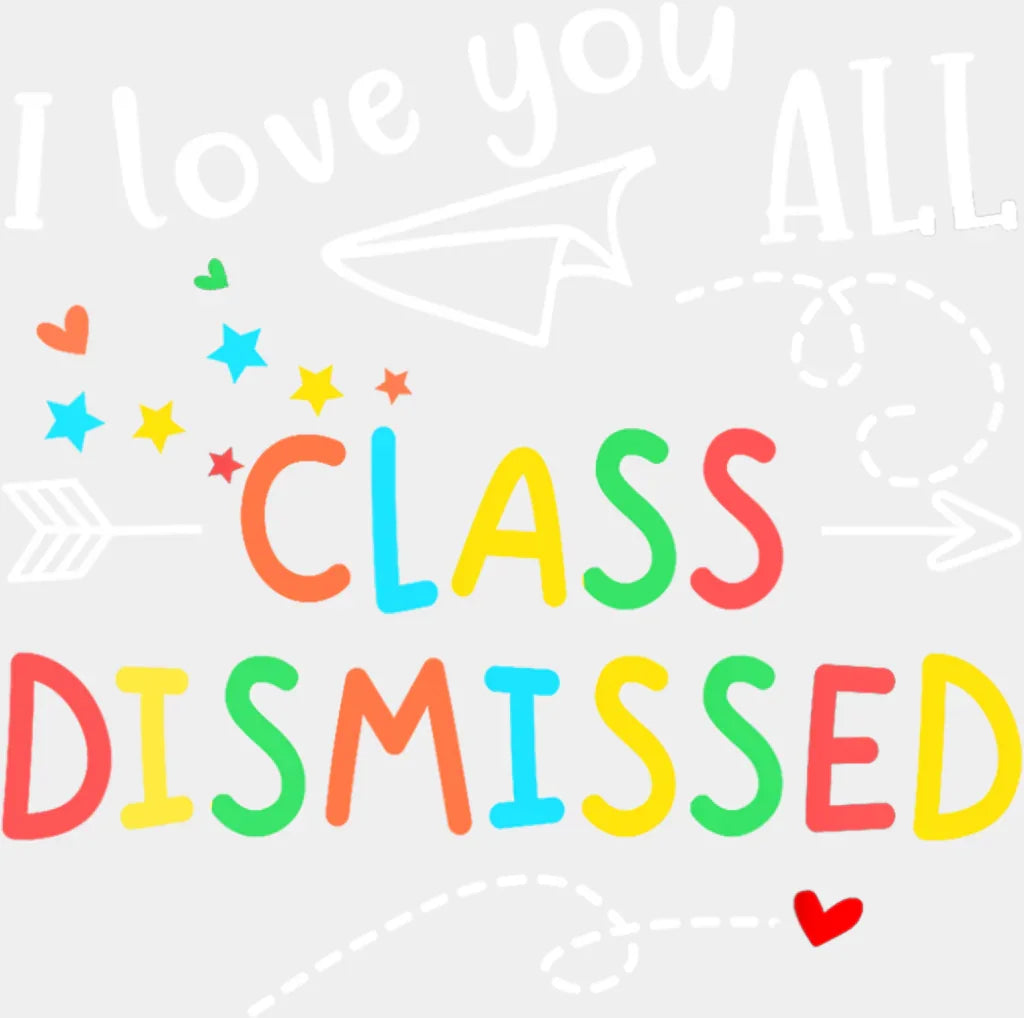 I Love You All Class Dismissed - Last Day Of School DTF Transfer Adult Unisex - S & M (10’’) / Light Color Design (See