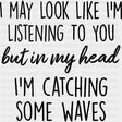 I May Look Like I'm Listening To You - Surfing DTF Transfers ready2transfer Dark Color Design (See Imaging)
