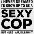I Never Dreamed I'd Grow Up To Be A Sexy Cop - Police DTF Transfers ready2transfer Dark Color Design (See Imaging)