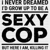 I Never Dreamed I'd Grow Up To Be A Sexy Cop - Police DTF Transfers ready2transfer Dark Color Design (See Imaging)