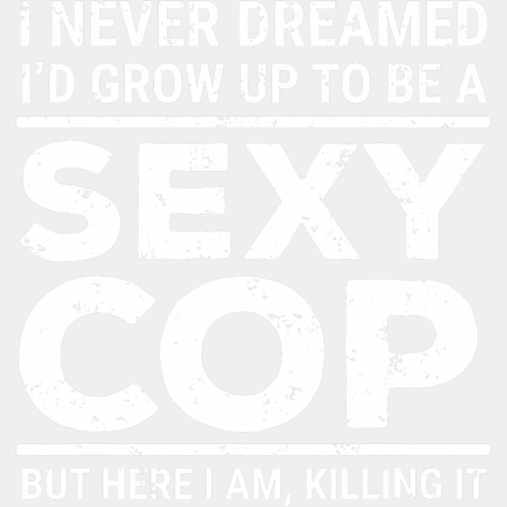 I Never Dreamed I'd Grow Up To Be A Sexy Cop - Police DTF Transfers ready2transfer Light Color Design (See Imaging)