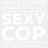 I Never Dreamed I'd Grow Up To Be A Sexy Cop - Police DTF Transfers ready2transfer Light Color Design (See Imaging)